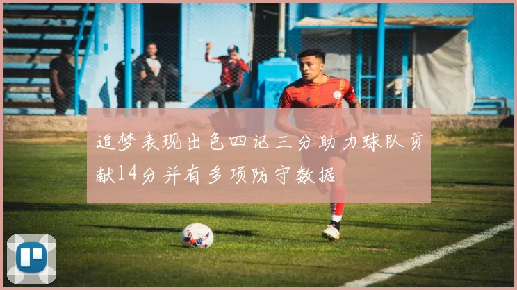 追梦表现出色四记三分助力球队贡献14分并有多项防守数据