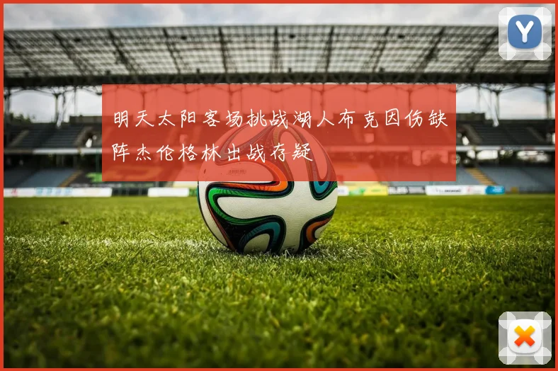 明天太阳客场挑战湖人布克因伤缺阵杰伦格林出战存疑