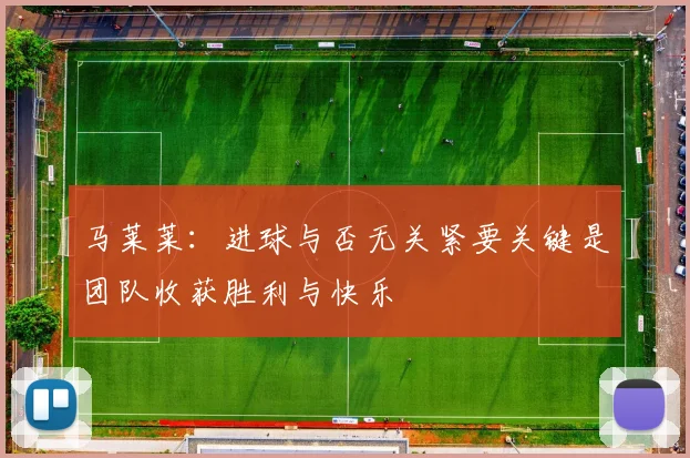 马莱莱：进球与否无关紧要关键是团队收获胜利与快乐