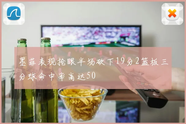 墨菲表现抢眼半场砍下19分2篮板三分球命中率高达50