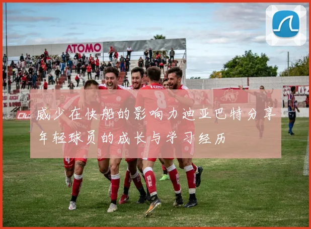 威少在快船的影响力迪亚巴特分享年轻球员的成长与学习经历