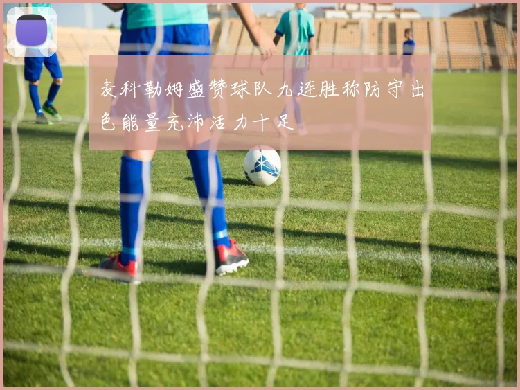 麦科勒姆盛赞球队九连胜称防守出色能量充沛活力十足