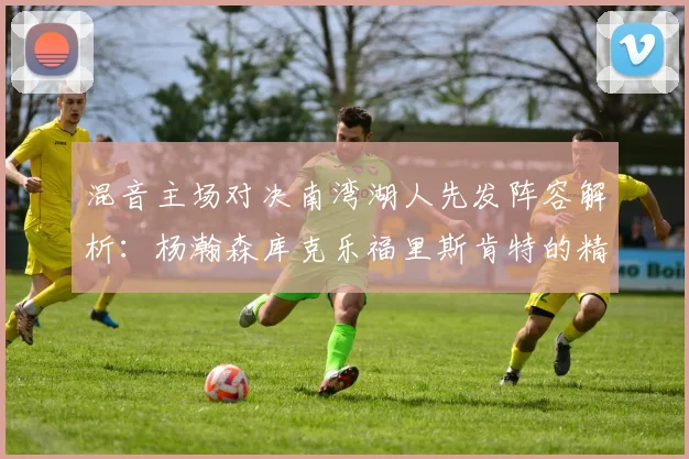 混音主场对决南湾湖人先发阵容解析：杨瀚森库克乐福里斯肯特的精彩表现