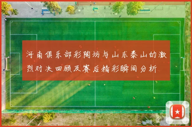 河南俱乐部彩陶坊与山东泰山的激烈对决回顾及赛后精彩瞬间分析