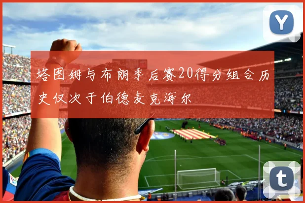 塔图姆与布朗季后赛20得分组合历史仅次于伯德麦克海尔