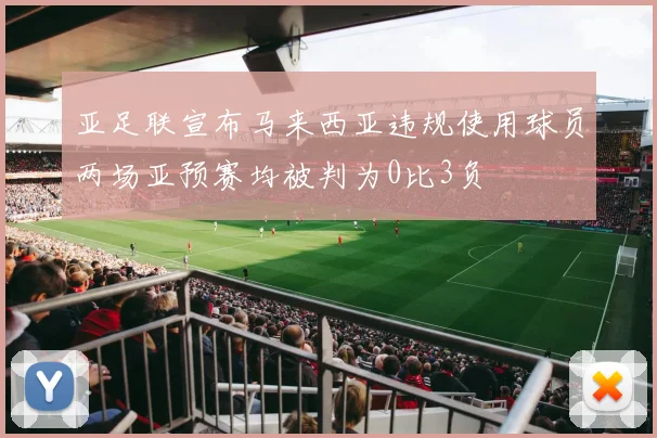 亚足联宣布马来西亚违规使用球员两场亚预赛均被判为0比3负