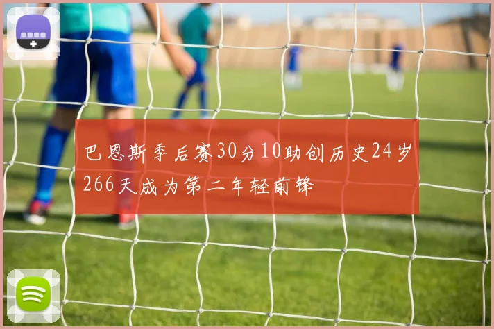 巴恩斯季后赛30分10助创历史24岁266天成为第二年轻前锋