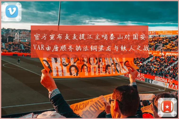 官方宣布麦麦提江主哨泰山对国安VAR由唐顺齐执法铜梁龙与铁人之战