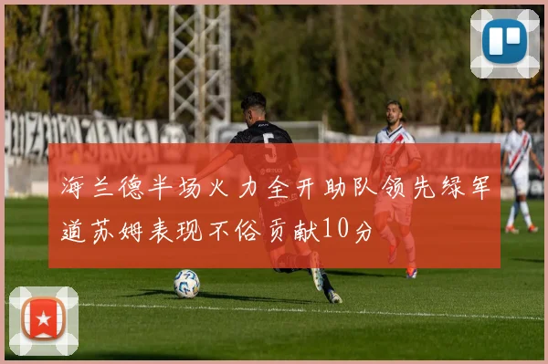 海兰德半场火力全开助队领先绿军道苏姆表现不俗贡献10分