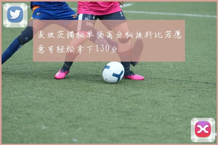 麦坎茨揭秘单场高分秘诀科比若愿意可轻松拿下130分