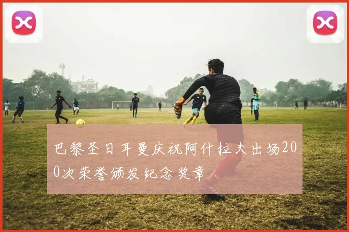 巴黎圣日耳曼庆祝阿什拉夫出场200次荣誉颁发纪念奖章